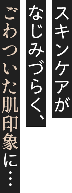 スキンケアがなじみづらく、ごわついた肌印象に…