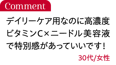 デイリーケア用なのに高濃度ビタミンC×ニードル美容液で特別感があっていいです！