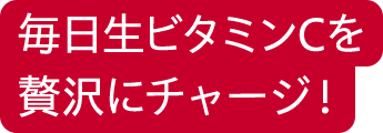毎日ビタミンCを贅沢にチャージ！