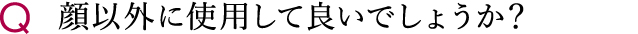 顔以外に使用して良いでしょうか？