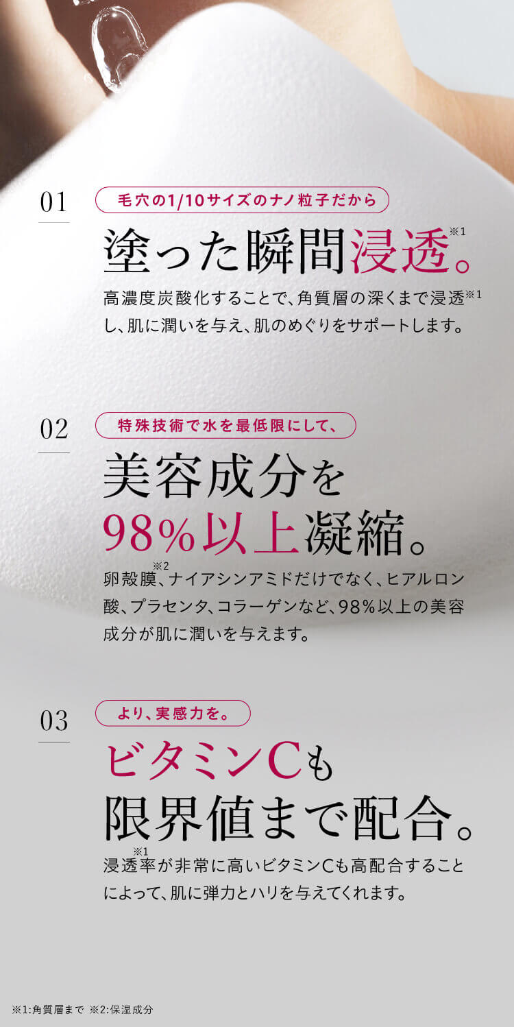 塗った瞬間浸透。美容成分を98％以上凝縮。ビタミンCも限界値まで配合。